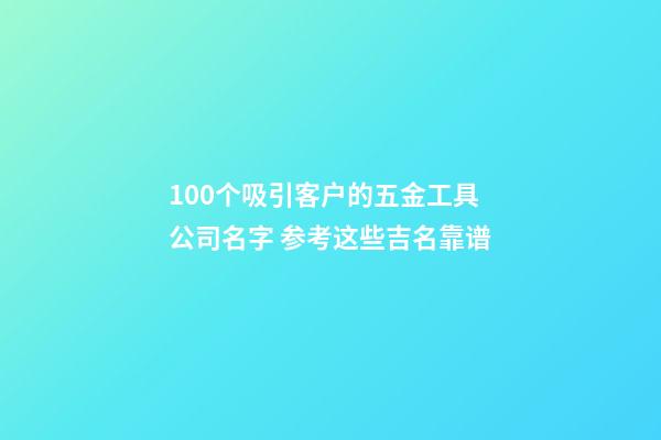 100个吸引客户的五金工具公司名字 参考这些吉名靠谱